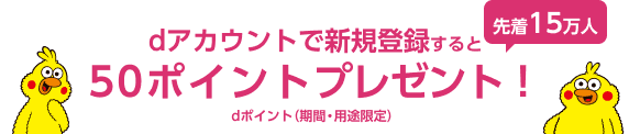 dアカウントで新規登録すると先着15万名様に50ポイントプレゼント dポイント（期間・用途限定）