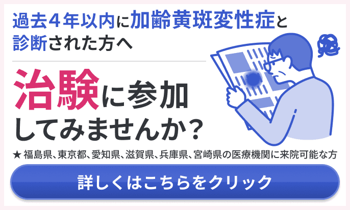 過去4年以内に加齢黄斑変性症と診断されたことがある方へ 治験に参加してみませんか？