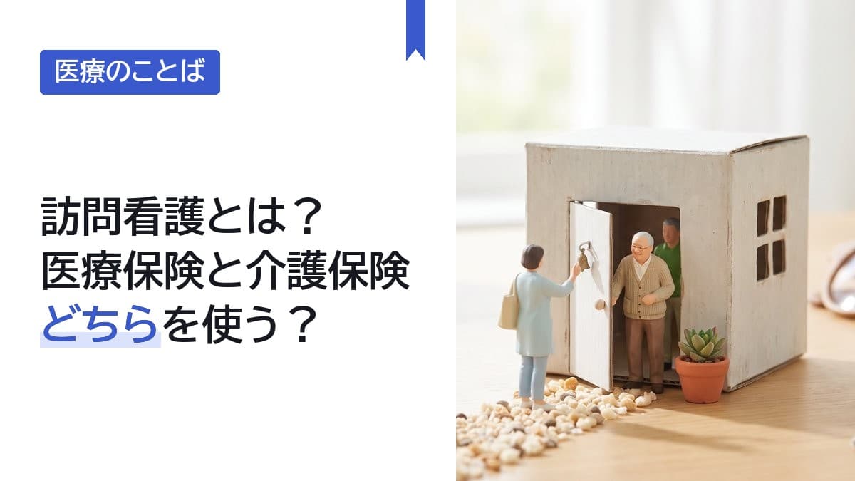 訪問看護とは?医療保険と介護保険のどちらを使う?