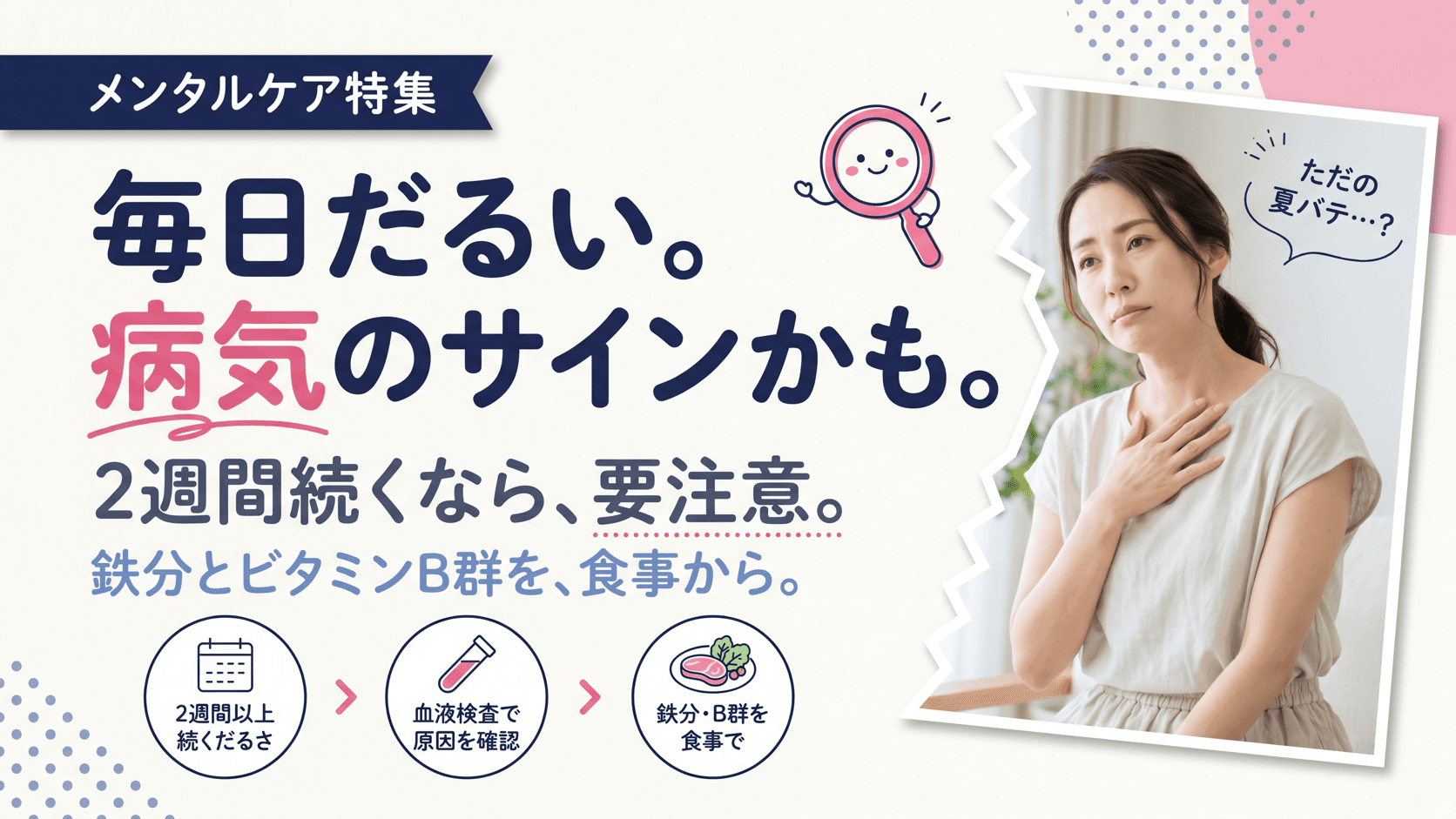 「毎日だるい」のは夏バテなのか、それとも病気が隠れているのか。夏バテと間違えやすい病気の見分け方と食事での対策を教えてください。