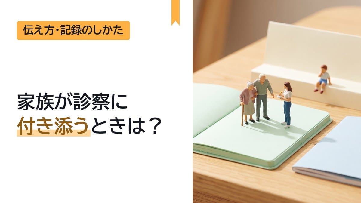 家族が診察に付き添うときは何をする?事前の準備・診察室での役割・本人の意思の確かめ方