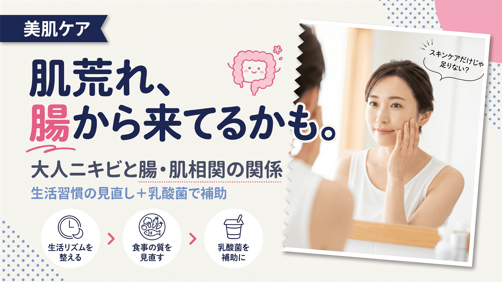 30代を過ぎてから大人ニキビ・肌荒れが続いています。腸内環境と肌の関係は?乳酸菌で改善できますか?